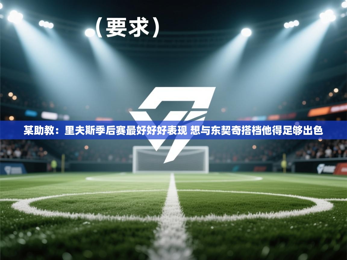 某助教：里夫斯季后赛最好好好表现 想与东契奇搭档他得足够出色