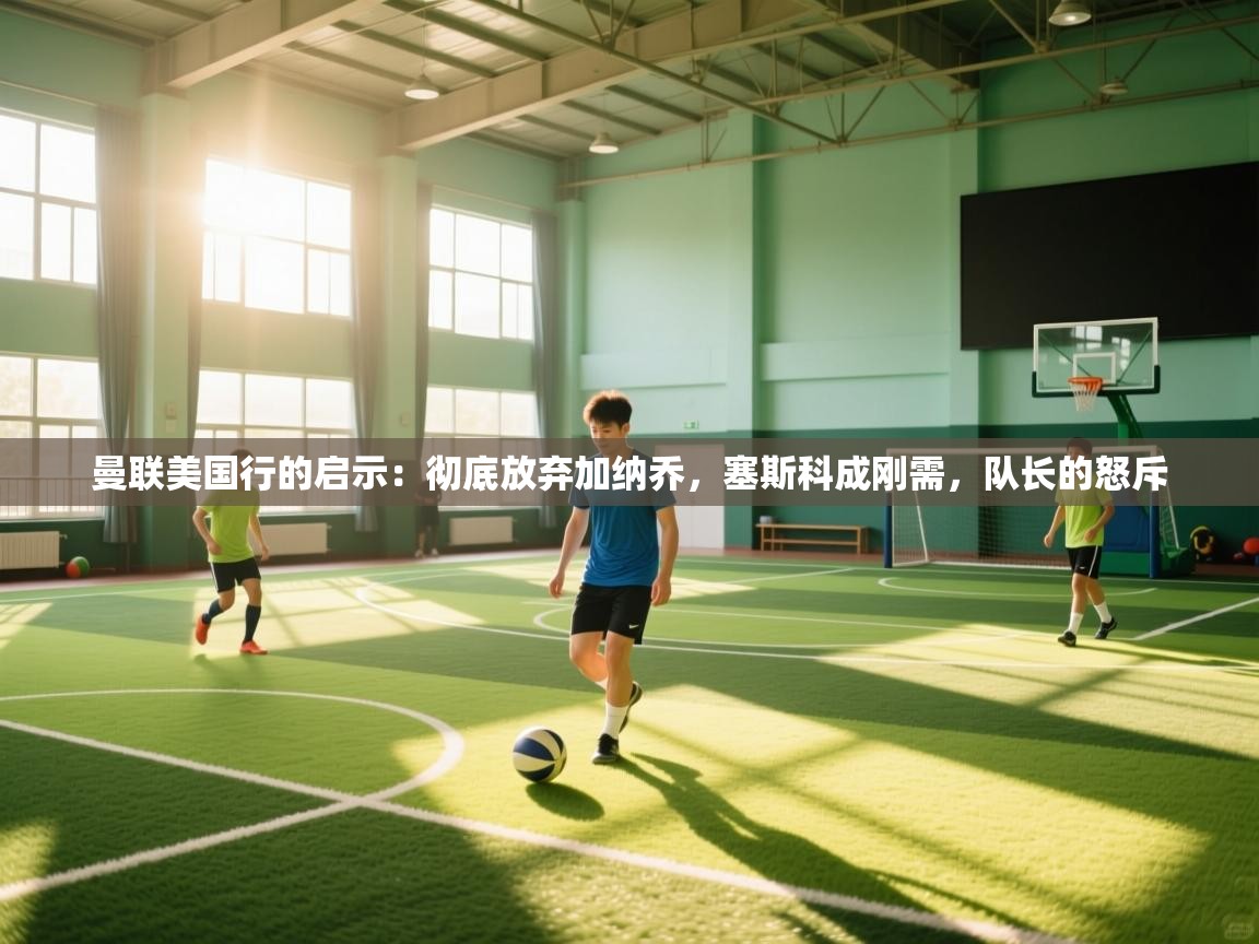 曼联美国行的启示：彻底放弃加纳乔，塞斯科成刚需，队长的怒斥  第2张