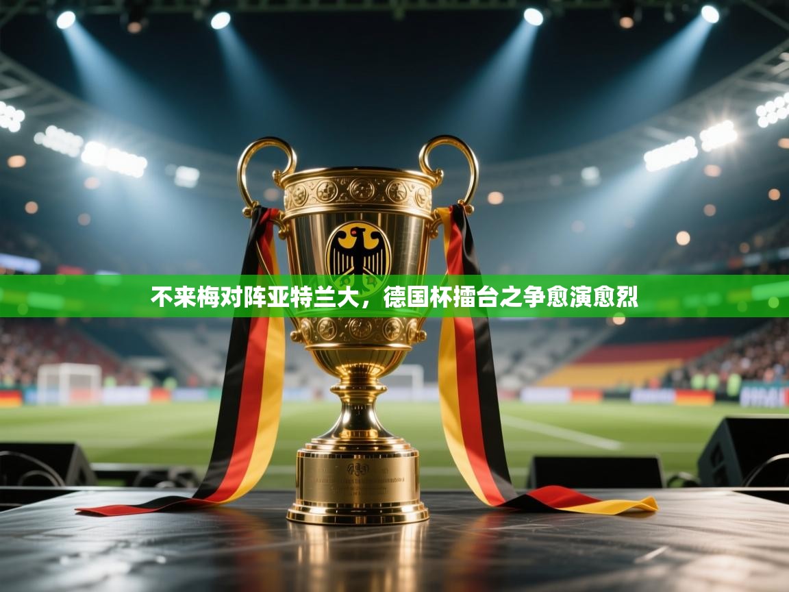 不来梅对阵亚特兰大，德国杯擂台之争愈演愈烈  第2张