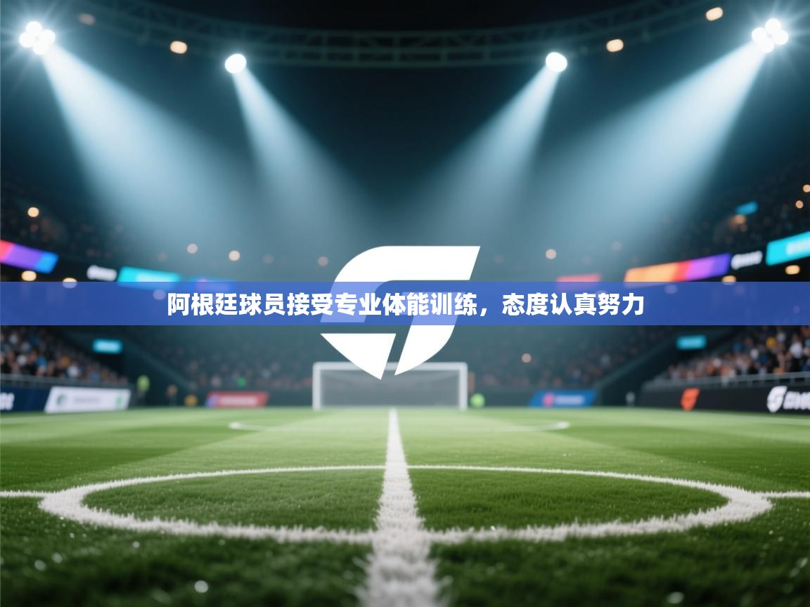 阿根廷球员接受专业体能训练，态度认真努力