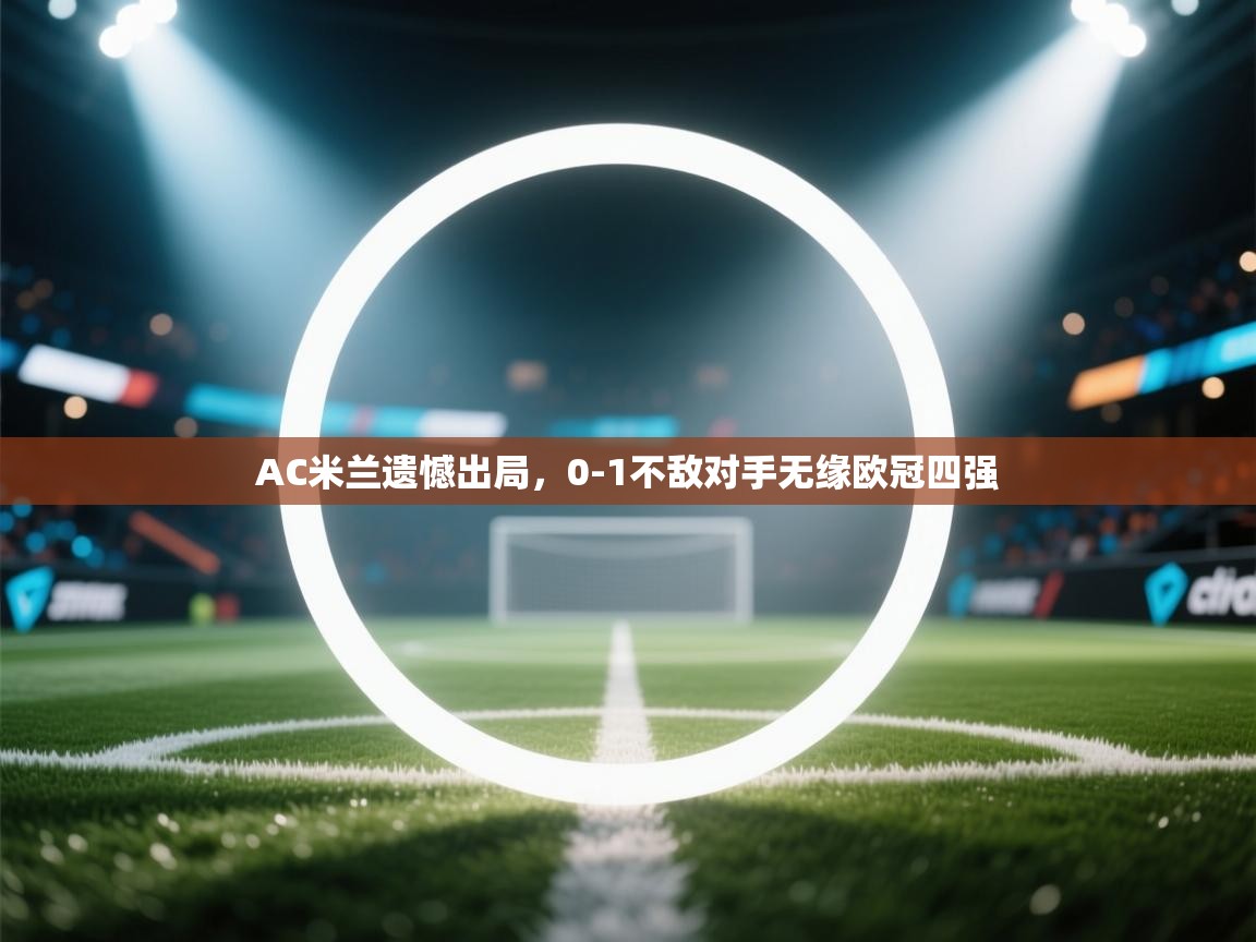 AC米兰遗憾出局，0-1不敌对手无缘欧冠四强