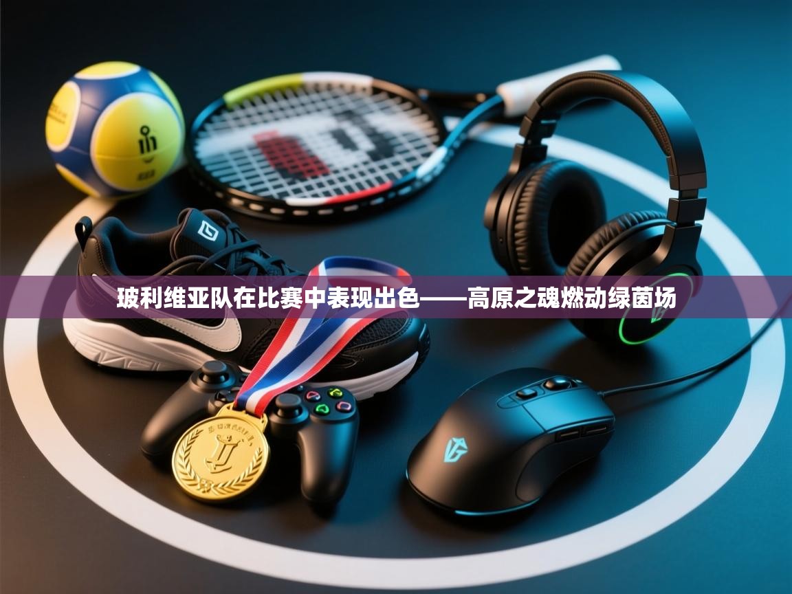 玻利维亚队在比赛中表现出色——高原之魂燃动绿茵场